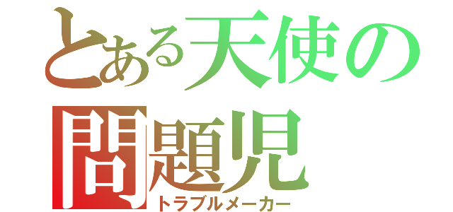 とある天使の問題児（トラブルメーカー）