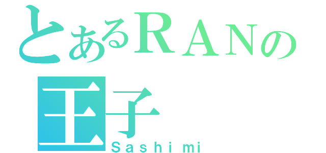 とあるＲＡＮの王子（Ｓａｓｈｉｍｉ）