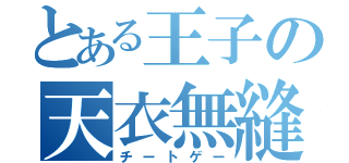 とある王子の天衣無縫（チートゲー）