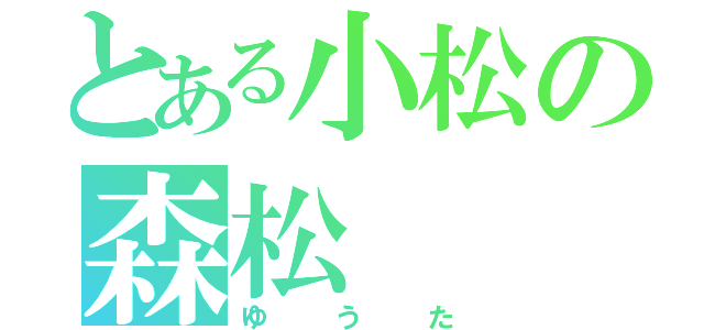 とある小松の森松（ゆうた）