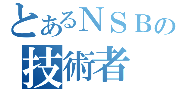 とあるＮＳＢの技術者（）