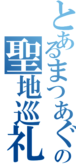 とあるまつあぐの聖地巡礼旅（）