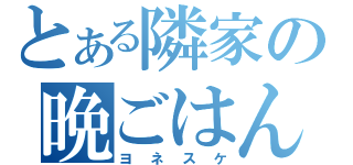 とある隣家の晩ごはん（ヨネスケ）