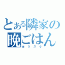 とある隣家の晩ごはん（ヨネスケ）