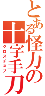 とある怪力の十字手刀（クロスチョプ）