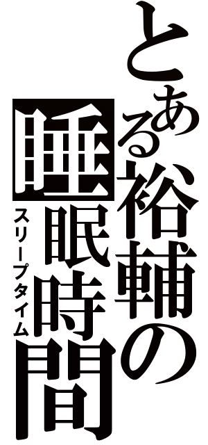 とある裕輔の睡眠時間（スリープタイム）