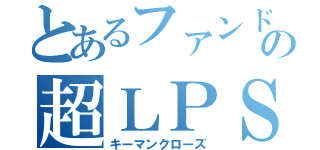 とあるファンドの超ＬＰＳ契約（キーマンクローズ）