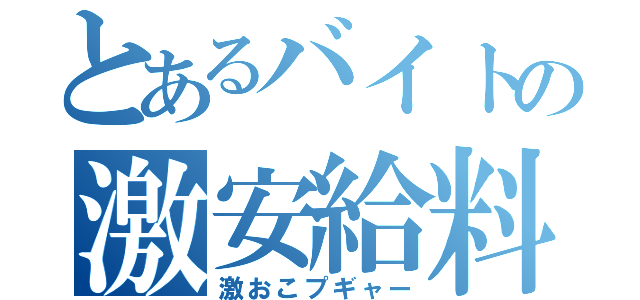 とあるバイトの激安給料（激おこプギャー）