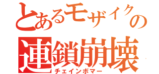 とあるモザイクの連鎖崩壊（チェインボマー）