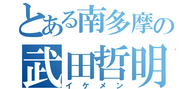 とある南多摩の武田哲明（イケメン）