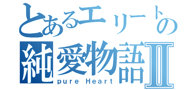 とあるエリートの純愛物語Ⅱ（ｐｕｒｅ Ｈｅａｒｔ）