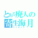 とある廃人の寄生海月（ウツロイド）