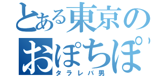 とある東京のおぽちぽち（タラレバ男）