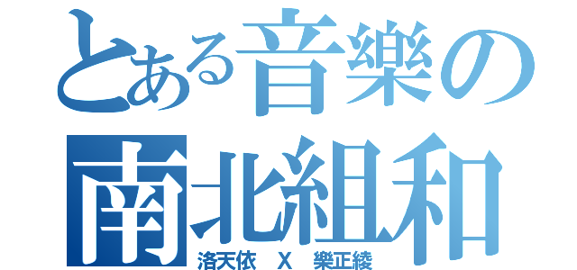 とある音樂の南北組和（洛天依 Ｘ 樂正綾）