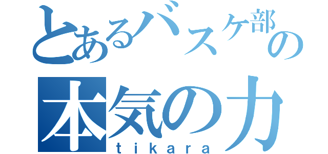 とあるバスケ部の本気の力（ｔｉｋａｒａ）