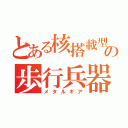 とある核搭載型の歩行兵器（メタルギア）