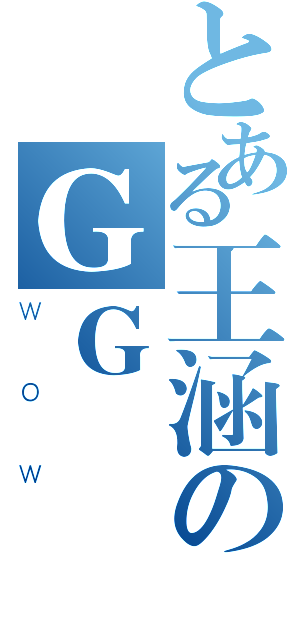 とある王涵のＧＧ（ＷＯＷ）