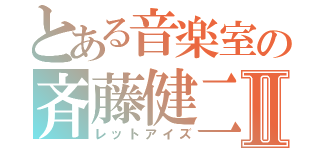 とある音楽室の斉藤健二Ⅱ（レットアイズ）