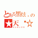 とある黑炫。の★天煞☆（インデックス）