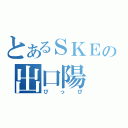 とあるＳＫＥの出口陽（ぴっぴ）