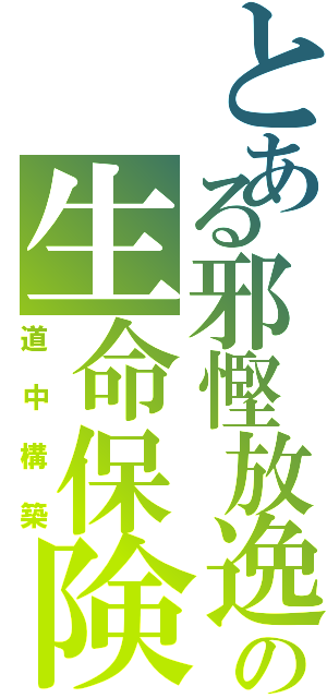 とある邪慳放逸の生命保険（道中構築）