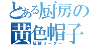 とある厨房の黄色帽子（統括リーダー）