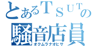 とあるＴＳＵＴＡＹＡの騒音店員（オクムラナオヒサ）