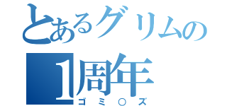 とあるグリムの１周年（ゴミ○ズ）