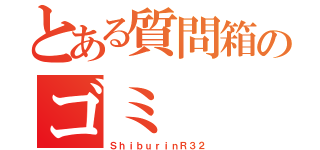 とある質問箱のゴミ（ＳｈｉｂｕｒｉｎＲ３２）