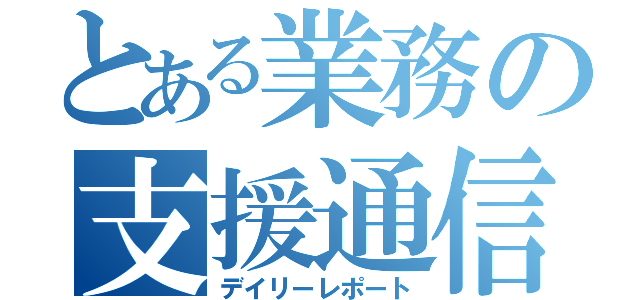 とある業務の支援通信（デイリーレポート）