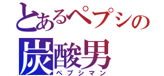 とあるペプシの炭酸男（ペプシマン）