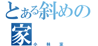 とある斜めの家（小林家）