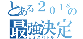 とある２０１８の最強決定戦（カオスバトル）