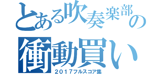 とある吹奏楽部員の衝動買い（２０１７フルスコア集）