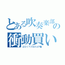 とある吹奏楽部員の衝動買い（２０１７フルスコア集）