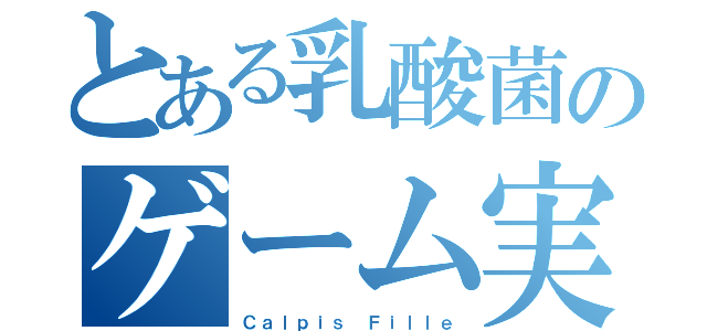 とある乳酸菌のゲーム実況者（Ｃａｌｐｉｓ Ｆｉｌｌｅ）