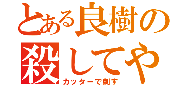 とある良樹の殺してやる（カッターで刺す）