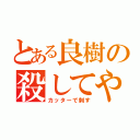 とある良樹の殺してやる（カッターで刺す）