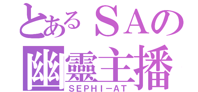 とあるＳＡの幽靈主播（ＳＥＰＨＩ－ＡＴ）