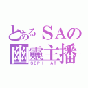 とあるＳＡの幽靈主播（ＳＥＰＨＩ－ＡＴ）