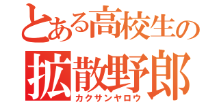 とある高校生の拡散野郎（カクサンヤロウ）