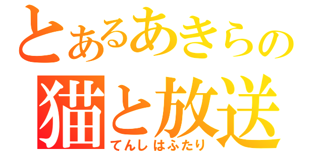 とあるあきらの猫と放送（てんしはふたり）