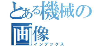 とある機械の画像（インデックス）