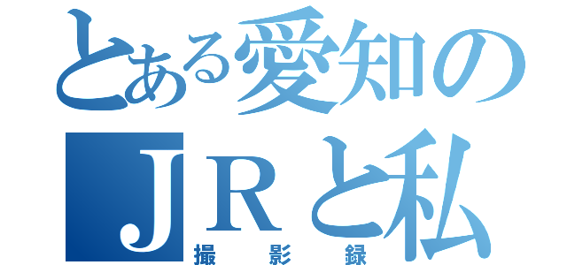 とある愛知のＪＲと私鉄の（撮影録）