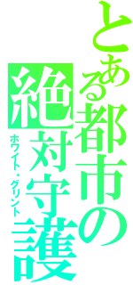 とある都市の絶対守護神（ホワイト・グリント）