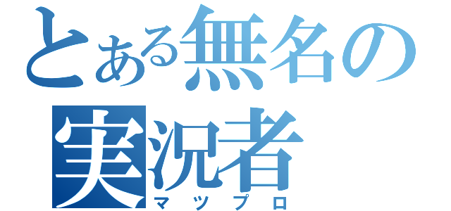 とある無名の実況者（マツプロ）