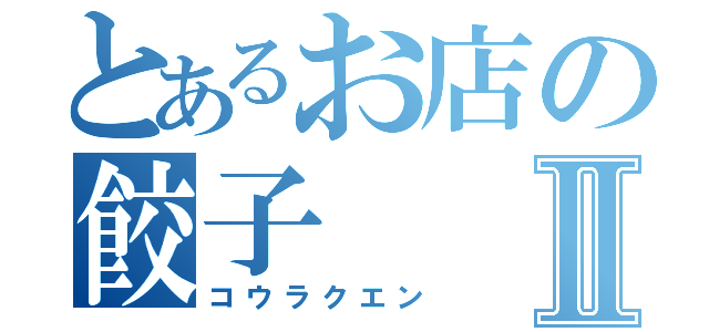 とあるお店の餃子Ⅱ（コウラクエン）