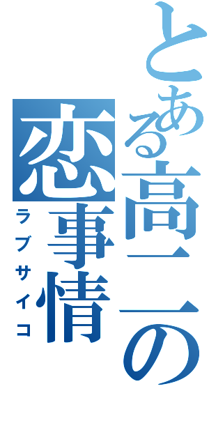 とある高二の恋事情（ラブサイコ）