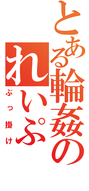 とある輪姦のれいぷ（ぶっ掛け）