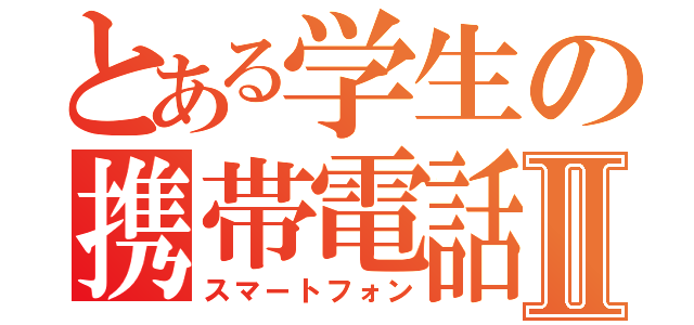 とある学生の携帯電話Ⅱ（スマートフォン）